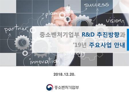 중소벤처기업부 R&D 추진방향과 ‘19년 주요사업 안내 2018.12.20..