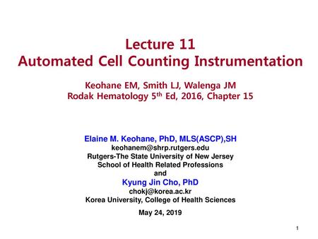 Lecture 11 Automated Cell Counting Instrumentation Keohane EM, Smith LJ, Walenga JM Rodak Hematology 5th Ed, 2016, Chapter 15 Elaine M. Keohane, PhD,