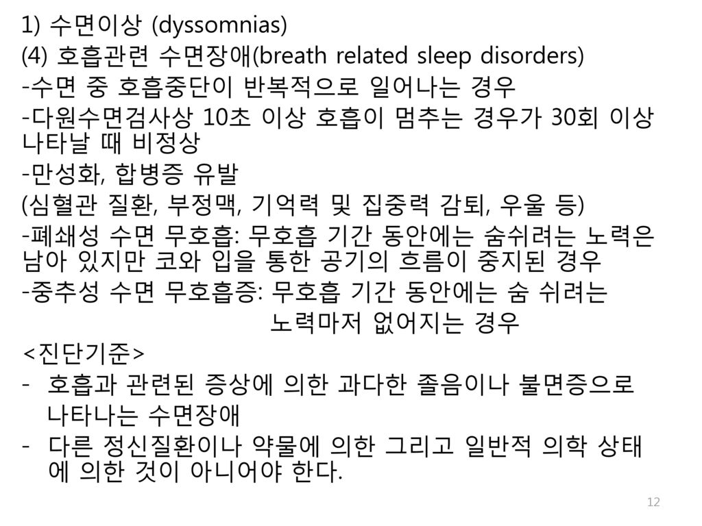 1) 수면이상 (dyssomnias) (4) 호흡관련 수면장애(breath related sleep disorders) -수면 중 호흡중단이 반복적으로 일어나는 경우. -다원수면검사상 10초 이상 호흡이 멈추는 경우가 30회 이상 나타날 때 비정상.