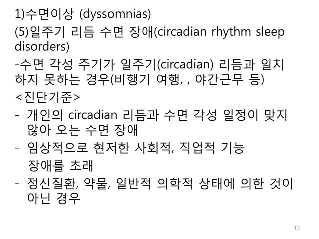 1)수면이상 (dyssomnias) (5)일주기 리듬 수면 장애(circadian rhythm sleep disorders) -수면 각성 주기가 일주기(circadian) 리듬과 일치하지 못하는 경우(비행기 여행, , 야간근무 등)