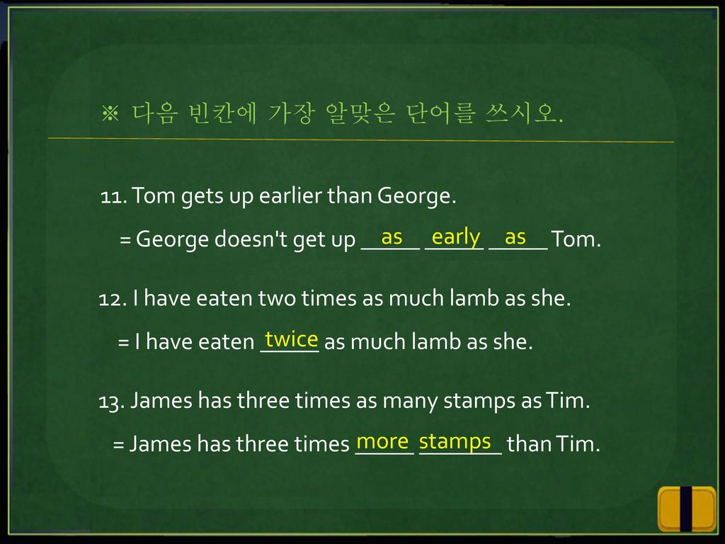 ※ 다음 빈칸에 가장 알맞은 단어를 쓰시오. 11. Tom gets up earlier than George. = George doesn t get up _____ _____ _____ Tom.
