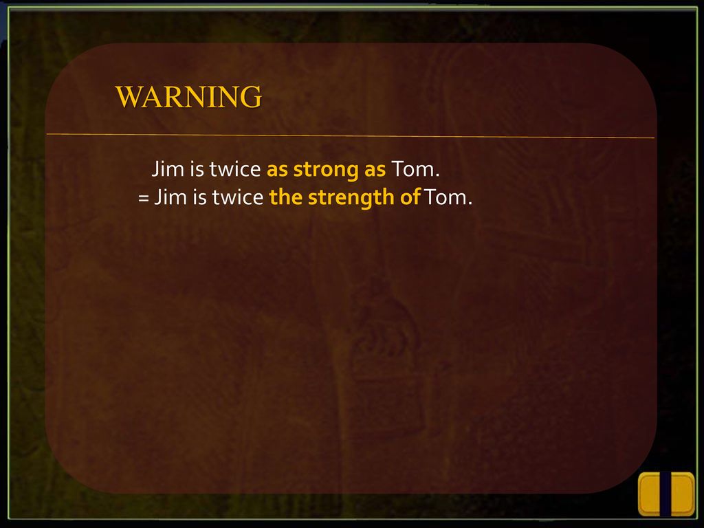WARNING Jim is twice as strong as Tom.