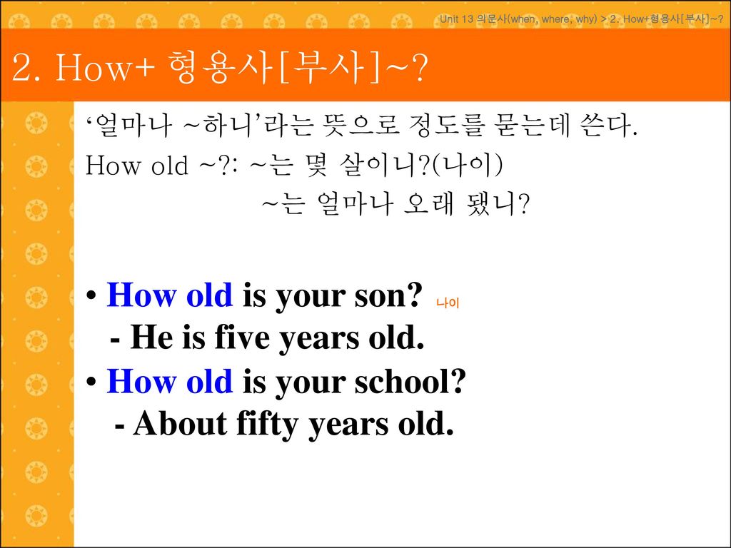2. How+형용사[부사]~ How old is your son How old - He is five years old.