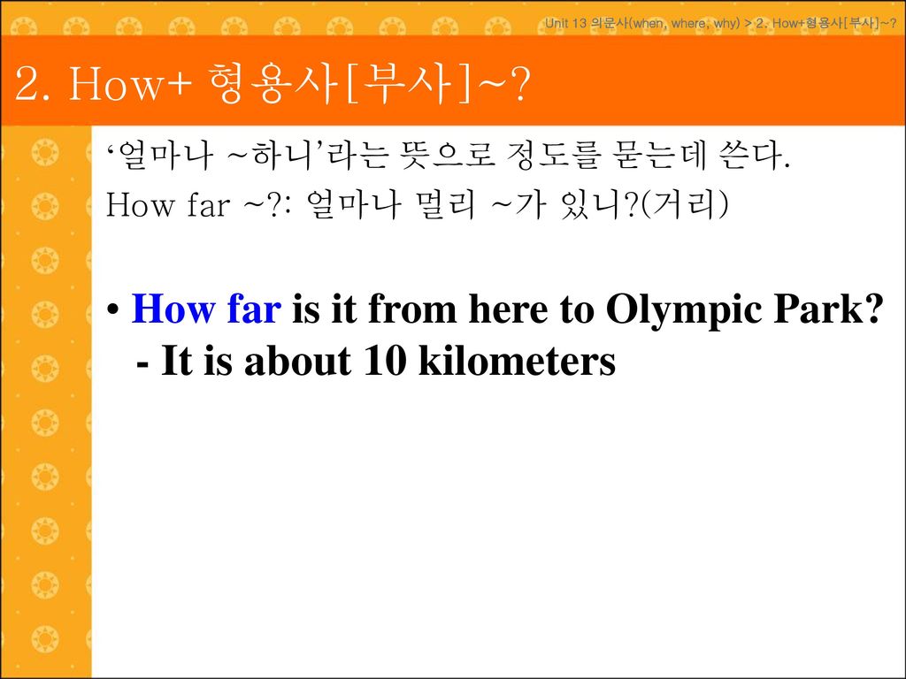 2. How+형용사[부사]~ - It is about 10 kilometers