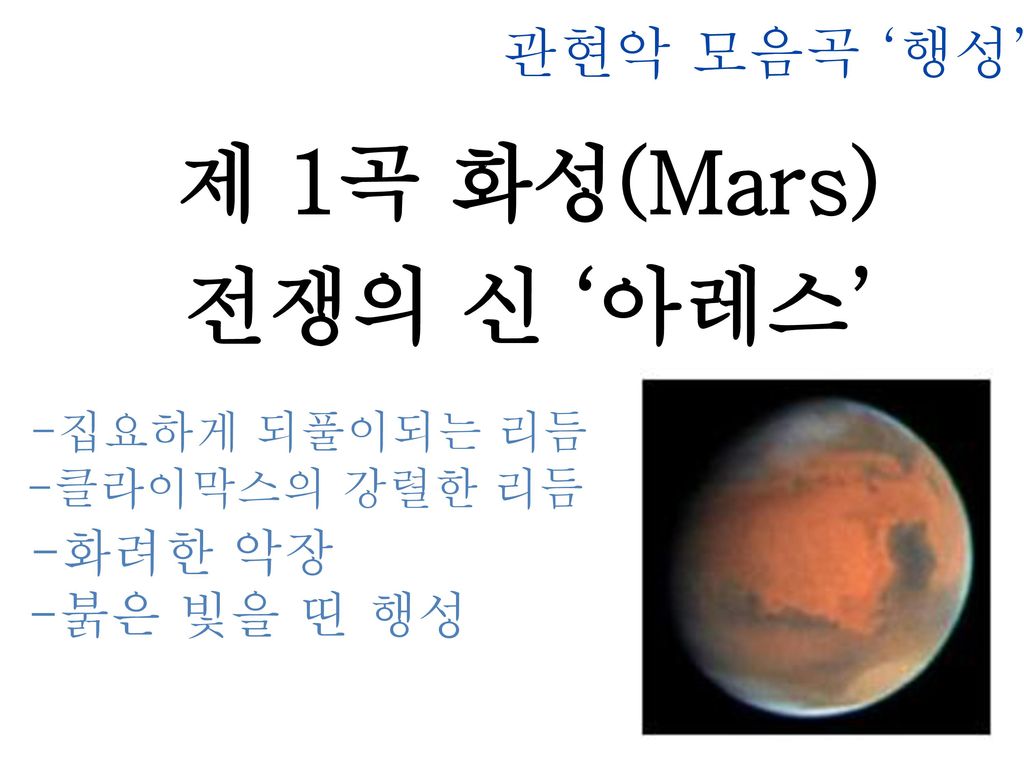 제 1곡 화성(Mars) 전쟁의 신 ‘아레스’ 관현악 모음곡 ‘행성’ -집요하게 되풀이되는 리듬 -화려한 악장