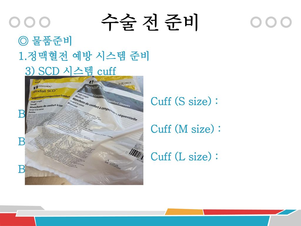 수술 전 준비 ◎ 물품준비 1.정맥혈전 예방 시스템 준비 3) SCD 시스템 cuff Cuff (S size) : BM2801DUA Cuff (M size) : BM2801DUB Cuff (L size) : BM2801DUC