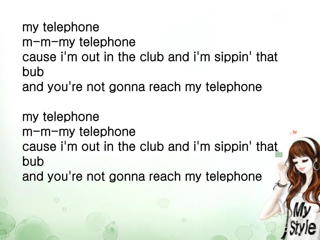 my telephone m-m-my telephone cause i m out in the club and i m sippin that bub and you re not gonna reach my telephone my telephone m-m-my telephone cause i m out in the club and i m sippin that bub and you re not gonna reach my telephone