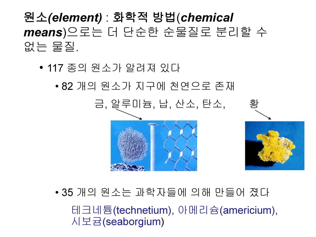 원소(element) : 화학적 방법(chemical means)으로는 더 단순한 순물질로 분리할 수 없는 물질.
