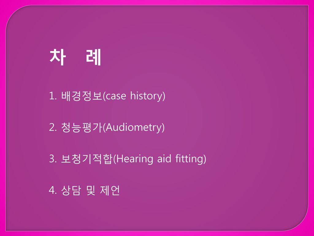 차 례 배경정보(case history) 청능평가(Audiometry) 보청기적합(Hearing aid fitting)