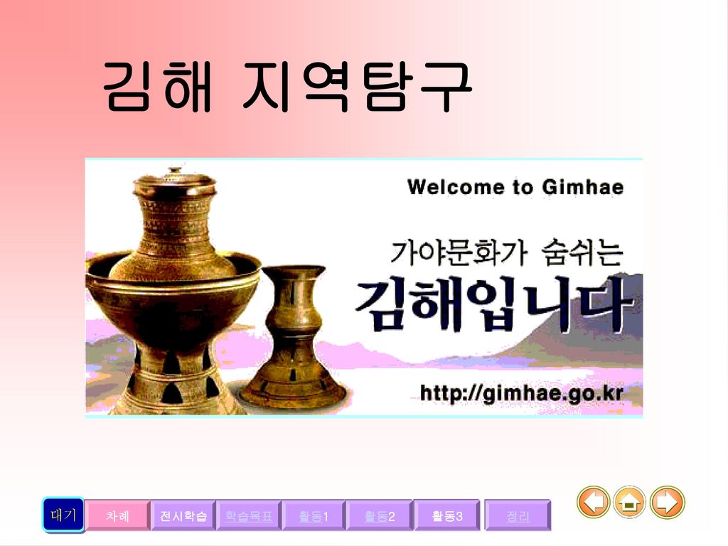 김해 지역탐구 대기 차례 전시학습 학습목표 활동1 활동2 활동3 정리