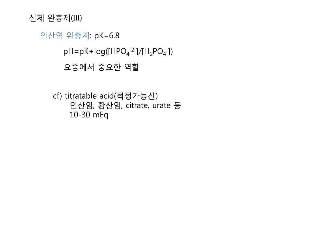 신체 완충제(III) 인산염 완충계: pK=6.8. pH=pK+log([HPO4 2-]/[H2PO4-]) 요중에서 중요한 역할. cf) titratable acid(적정가능산)