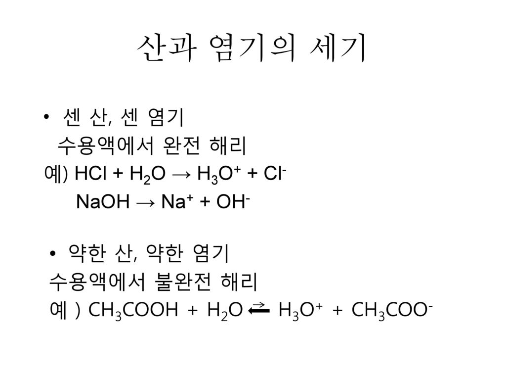 산과 염기의 세기 센 산, 센 염기 수용액에서 완전 해리 예) HCl + H2O → H3O+ + Cl-