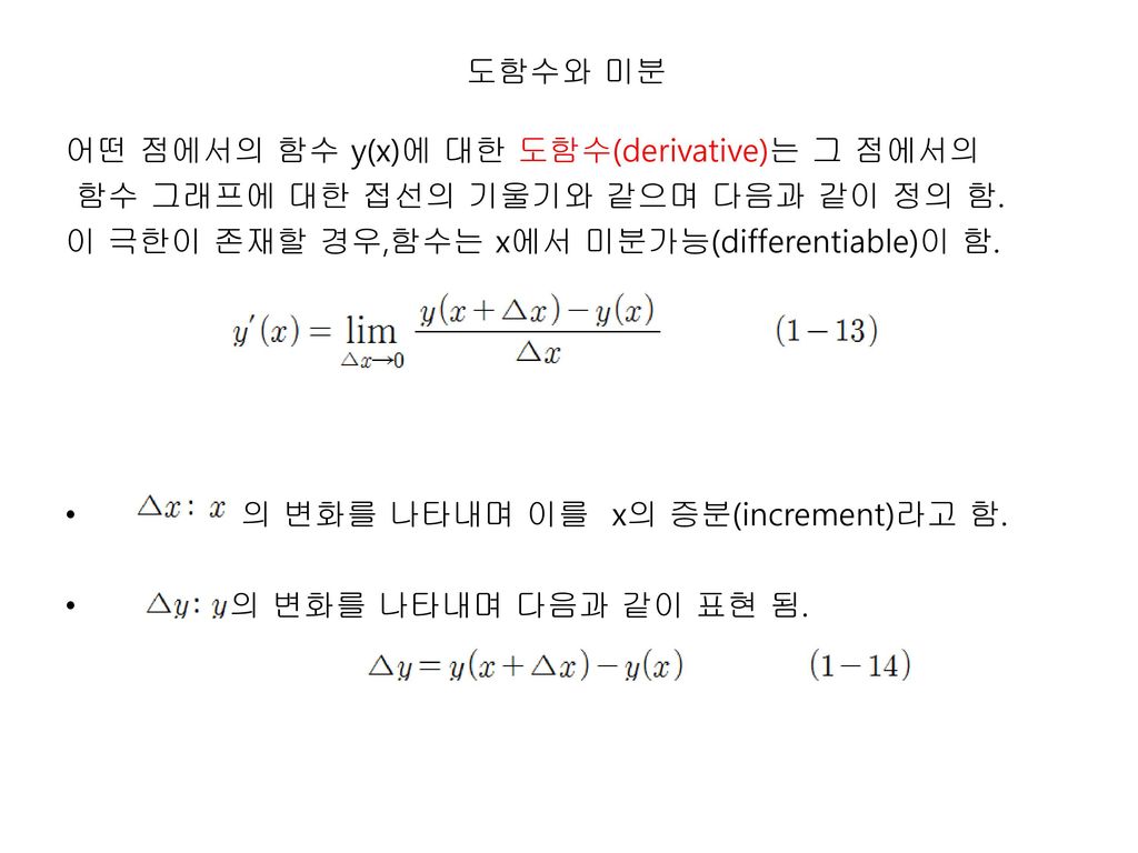 도함수와 미분 어떤 점에서의 함수 y(x)에 대한 도함수(derivative)는 그 점에서의. 함수 그래프에 대한 접선의 기울기와 같으며 다음과 같이 정의 함. 이 극한이 존재할 경우,함수는 x에서 미분가능(differentiable)이 함.