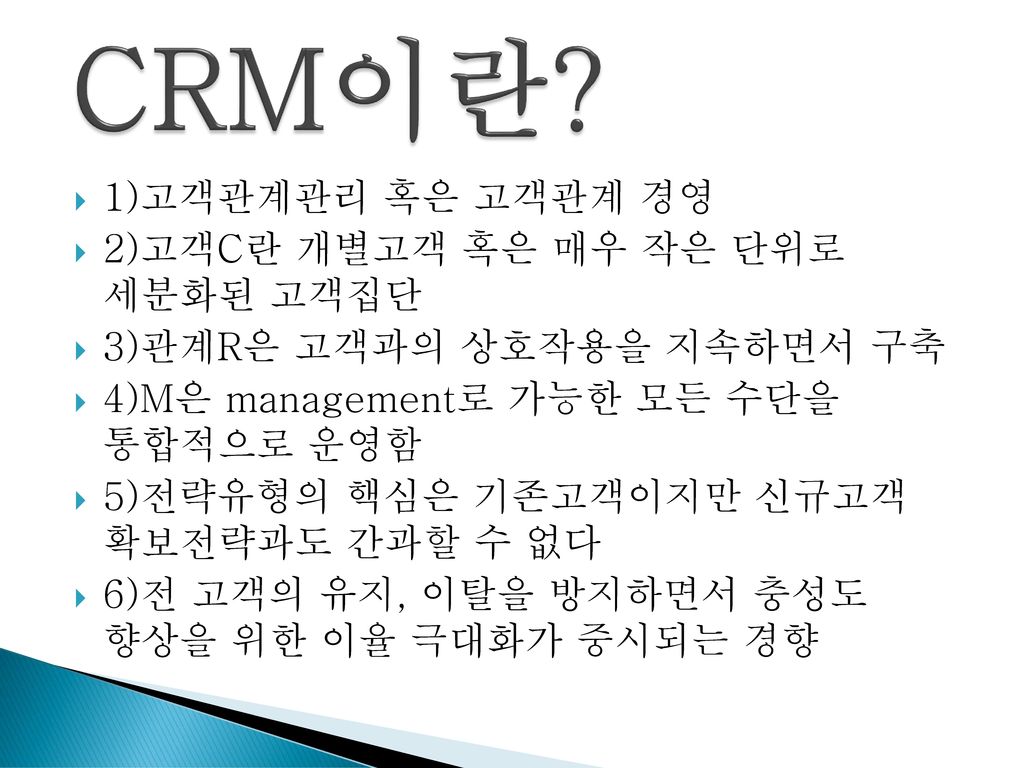 CRM이란 1)고객관계관리 혹은 고객관계 경영 2)고객C란 개별고객 혹은 매우 작은 단위로 세분화된 고객집단