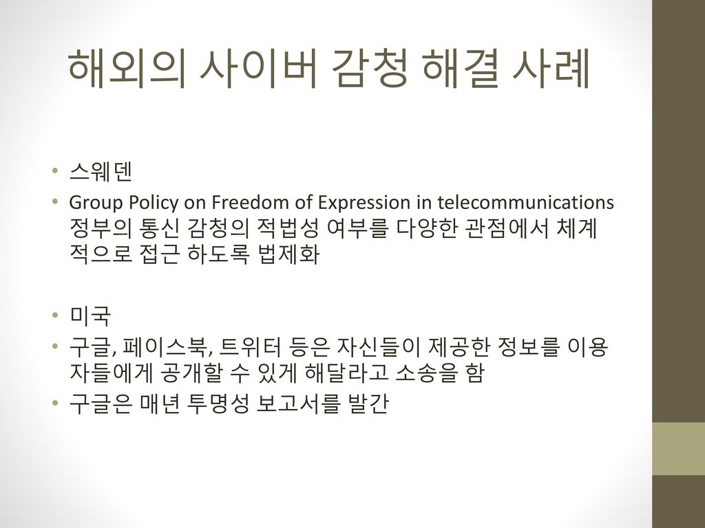 해외의 사이버 감청 해결 사례 스웨덴. Group Policy on Freedom of Expression in telecommunications 정부의 통신 감청의 적법성 여부를 다양한 관점에서 체계적으로 접근 하도록 법제화.