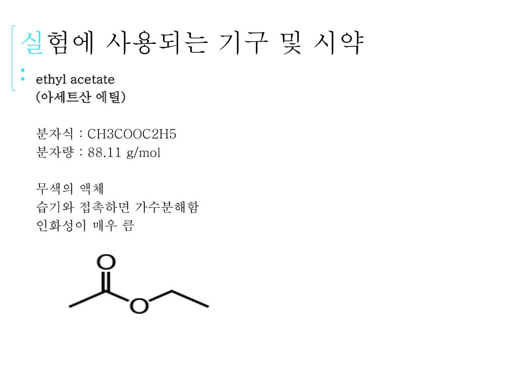 실험에 사용되는 기구 및 시약 : ethyl acetate (아세트산 에틸) 분자식 : CH3COOC2H5