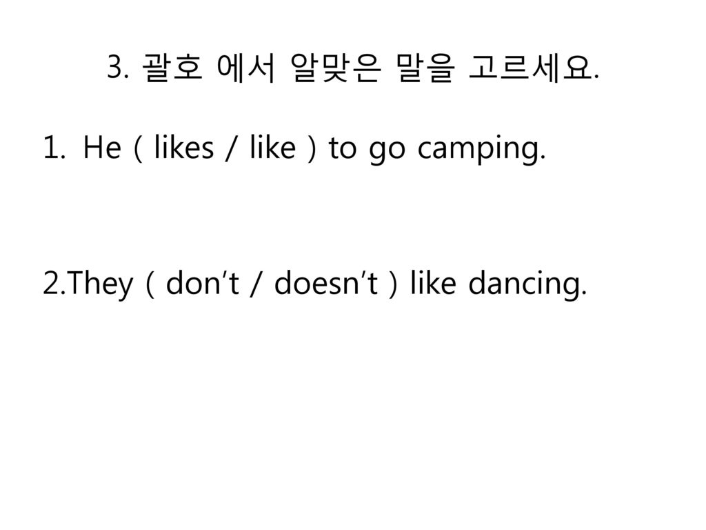 3. 괄호 에서 알맞은 말을 고르세요. He ( likes / like ) to go camping. 2.They ( don’t / doesn’t ) like dancing.