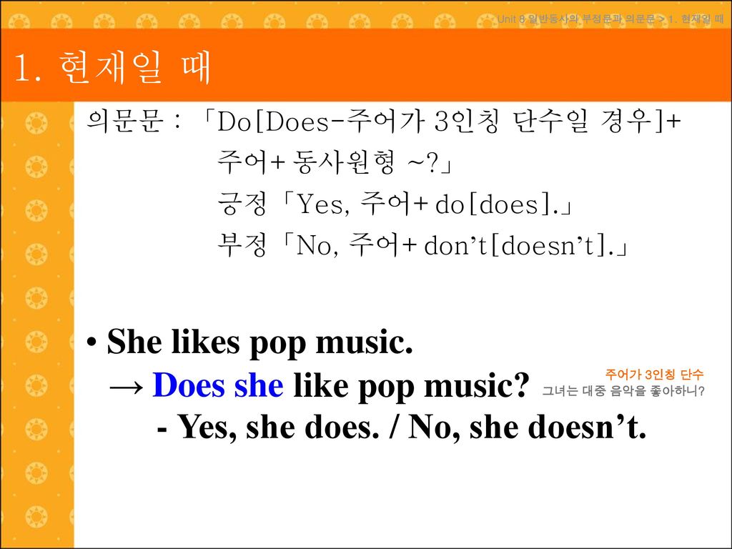 1. 현재일 때 - → Does she like pop music She likes pop music. Does she