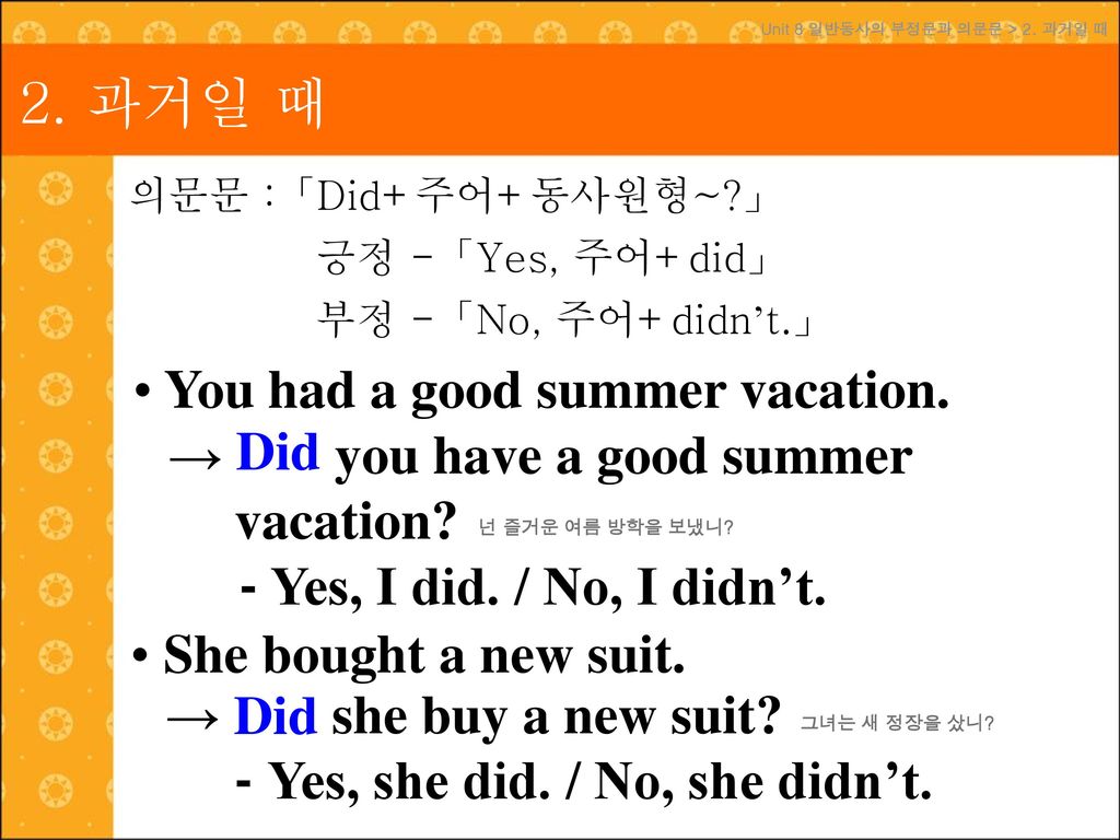 2. 과거일 때 You had a good summer vacation. Did