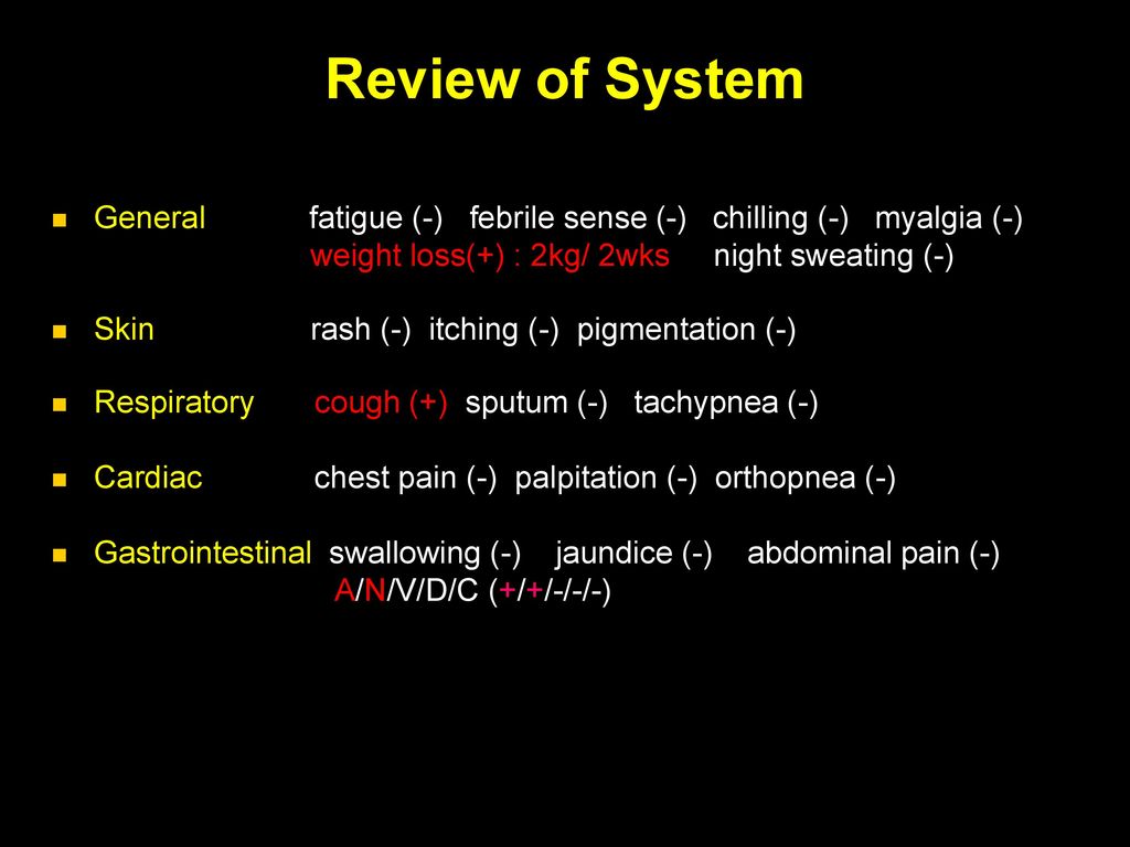 Review of System General fatigue (-) febrile sense (-) chilling (-) myalgia (-) weight loss(+) : 2kg/ 2wks night sweating (-)