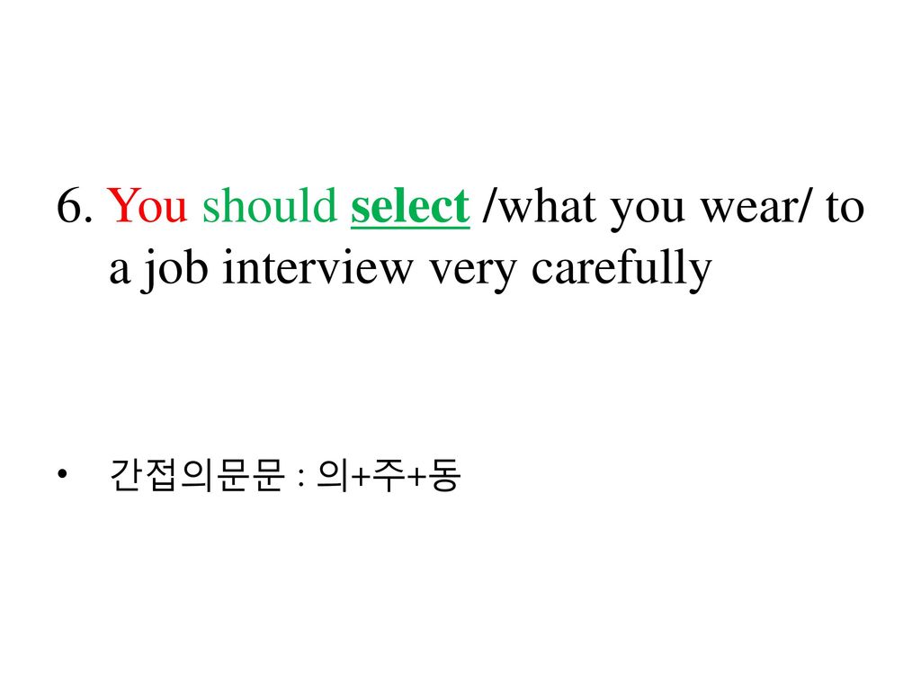 6. You should select /what you wear/ to a job interview very carefully