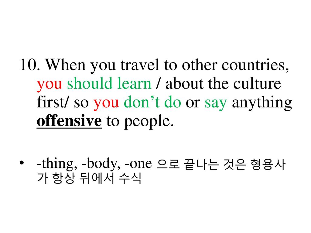 10. When you travel to other countries, you should learn / about the culture first/ so you don’t do or say anything offensive to people.