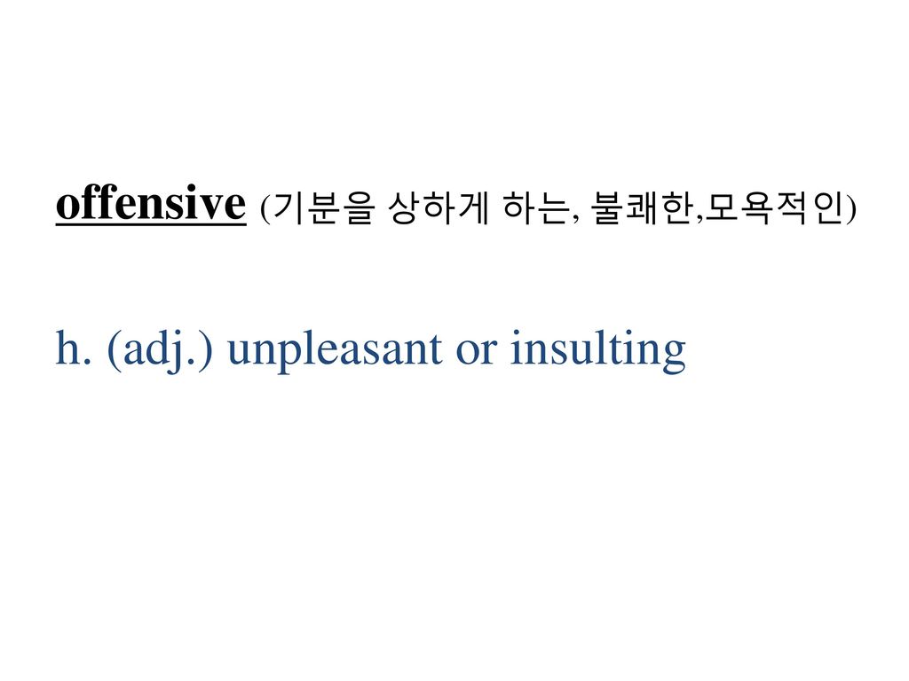 offensive (기분을 상하게 하는, 불쾌한,모욕적인) h. (adj.) unpleasant or insulting