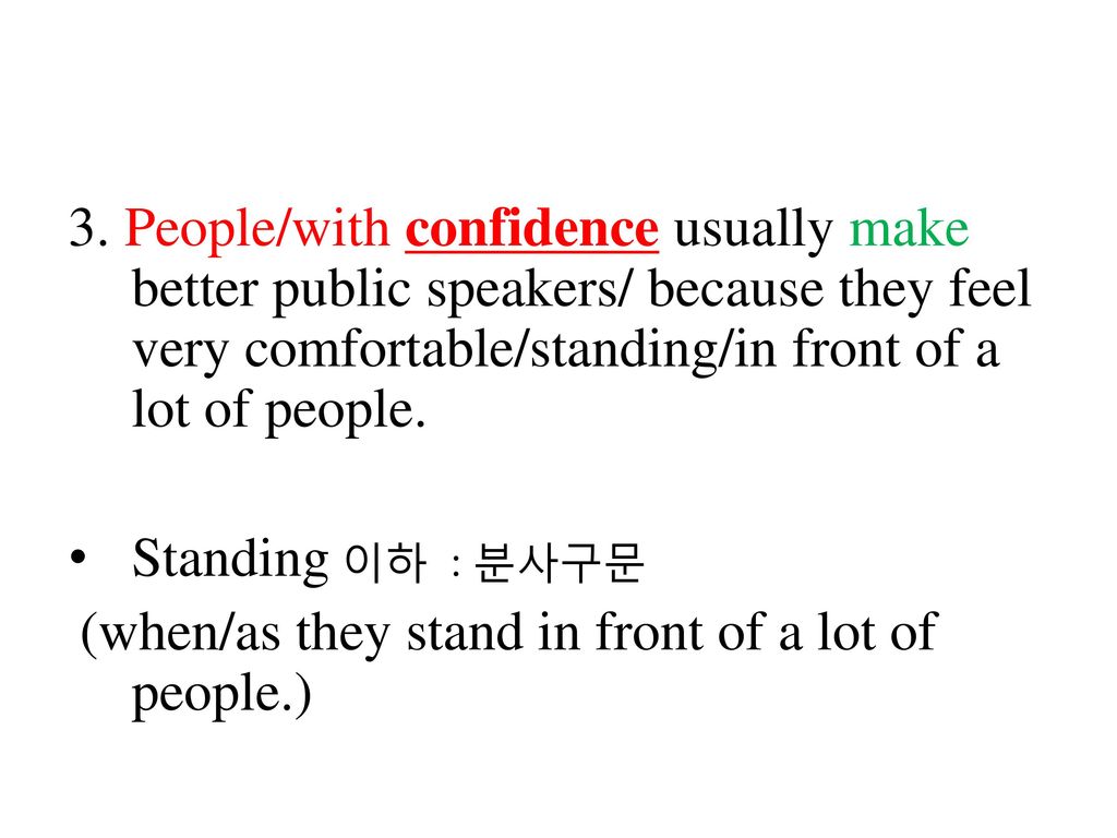 3. People/with confidence usually make better public speakers/ because they feel very comfortable/standing/in front of a lot of people.
