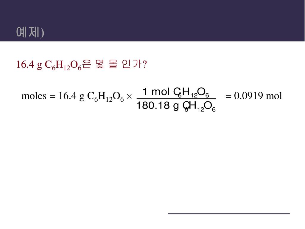 예제) 16.4 g C6H12O6은 몇 몰 인가 moles = 16.4 g C6H12O6  = mol
