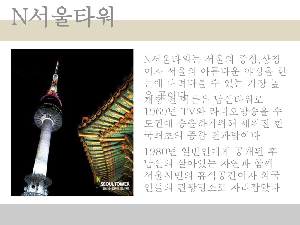 N서울타워 N서울타워는 서울의 중심,상징이자 서울의 아름다운 야경을 한눈에 내려다볼 수 있는 가장 높은 곳이다