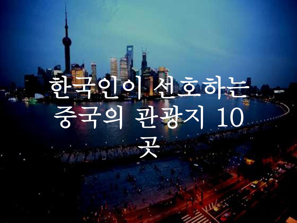 한국인이 선호하는 중국의 관광지 10곳 지금부터는 한국인이 선호하는 중국의 관광지 10곳을 소개해 드리겠습니다.