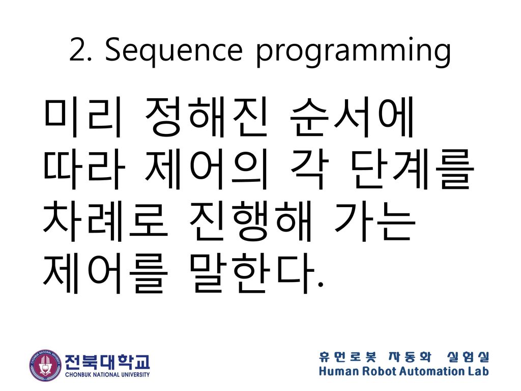 2. Sequence programming 미리 정해진 순서에 따라 제어의 각 단계를 차례로 진행해 가는 제어를 말한다.