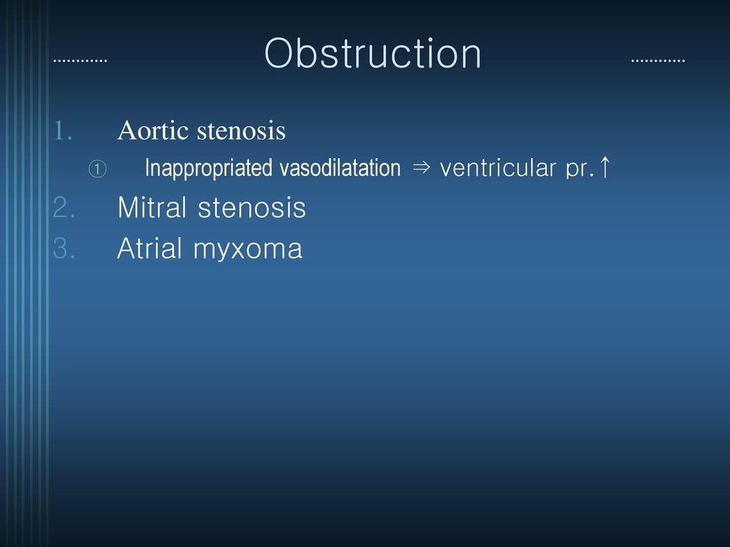 Obstruction Aortic stenosis Mitral stenosis Atrial myxoma