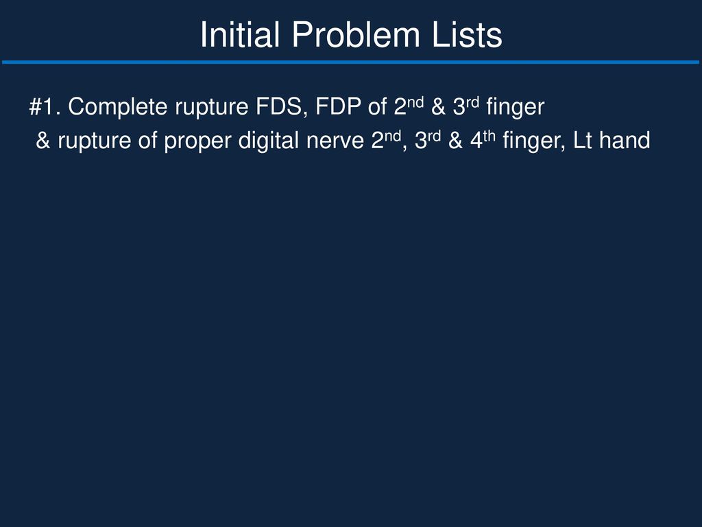 Initial Problem Lists #1. Complete rupture FDS, FDP of 2nd & 3rd finger & rupture of proper digital nerve 2nd, 3rd & 4th finger, Lt hand
