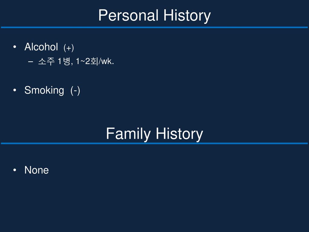 Personal History Family History Alcohol (+) Smoking (-) None