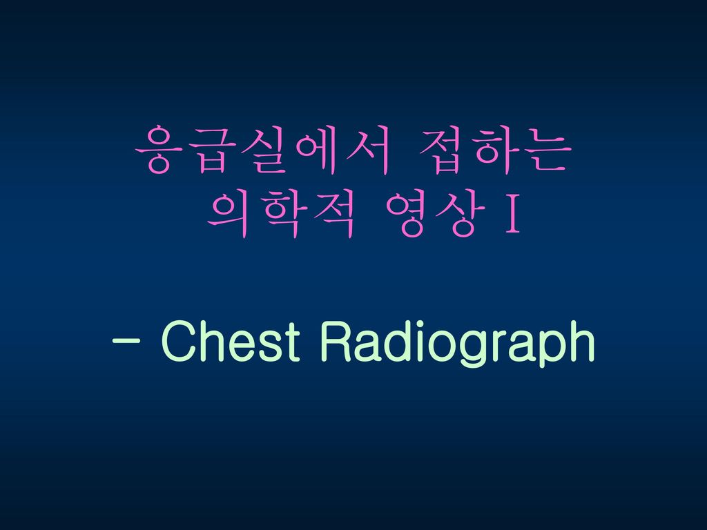 응급실에서 접하는 의학적 영상 I - Chest Radiograph