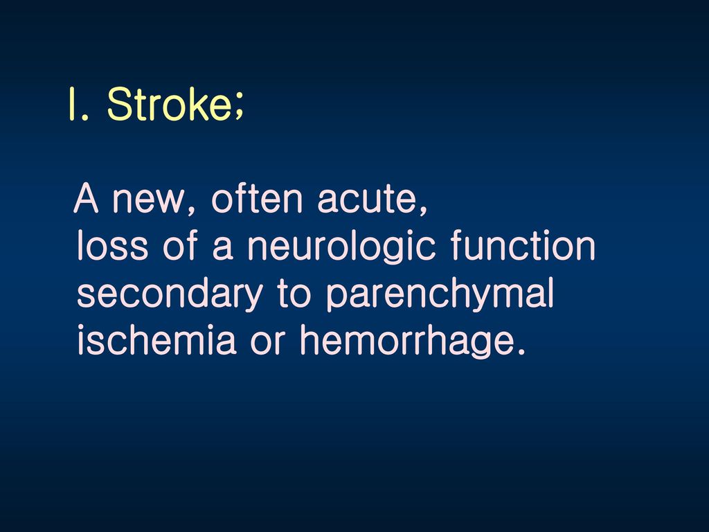 I. Stroke; loss of a neurologic function secondary to parenchymal
