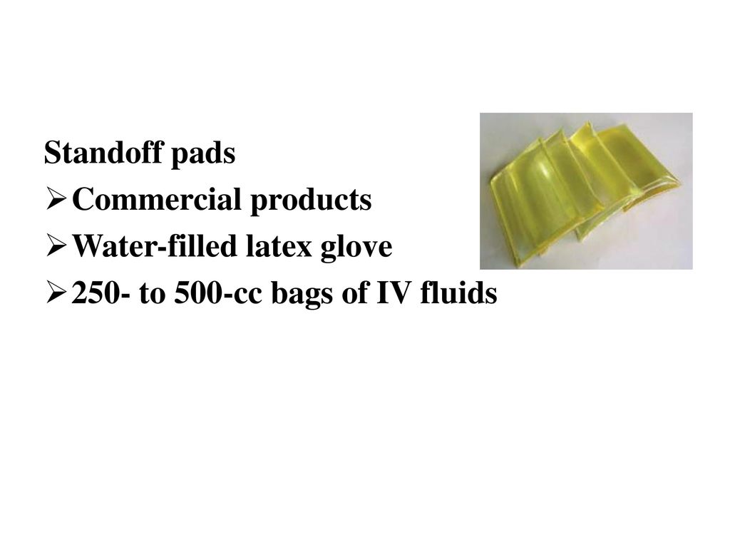 Standoff pads Commercial products Water-filled latex glove 250- to 500-cc bags of IV fluids