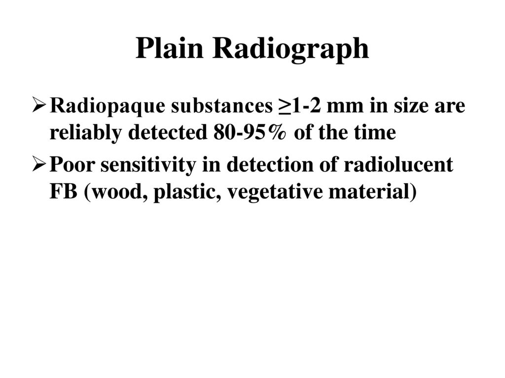 Plain Radiograph Radiopaque substances ≥1-2 mm in size are reliably detected 80-95% of the time.
