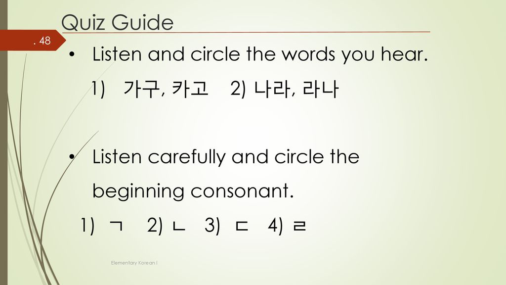 Quiz Guide Listen and circle the words you hear. 1) 가구, 카고 2) 나라, 라나