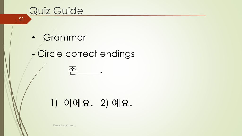 Quiz Guide Grammar - Circle correct endings 존_____. 1) 이에요. 2) 예요.