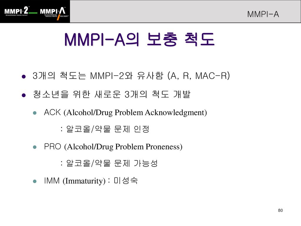 MMPI-A의 보충 척도 3개의 척도는 MMPI-2와 유사함 (A, R, MAC-R) 청소년을 위한 새로운 3개의 척도 개발