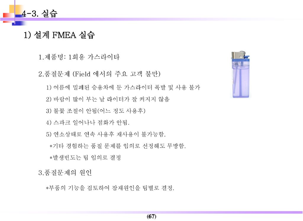4-3. 실습 1) 설계 FMEA 실습 1.제품명: 1회용 가스라이타 2.품질문제 (Field 에서의 주요 고객 불만)