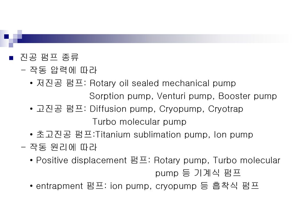 진공 펌프 종류 - 작동 압력에 따라. • 저진공 펌프: Rotary oil sealed mechanical pump. Sorption pump, Venturi pump, Booster pump.