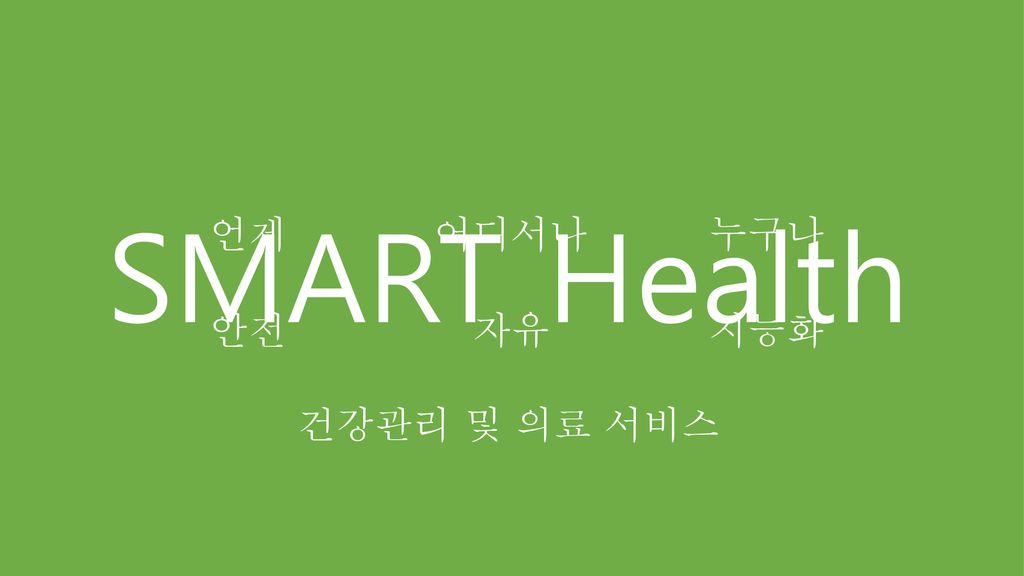 SMART Health 언제 어디서나 누구나 안전 자유 지능화 건강관리 및 의료 서비스