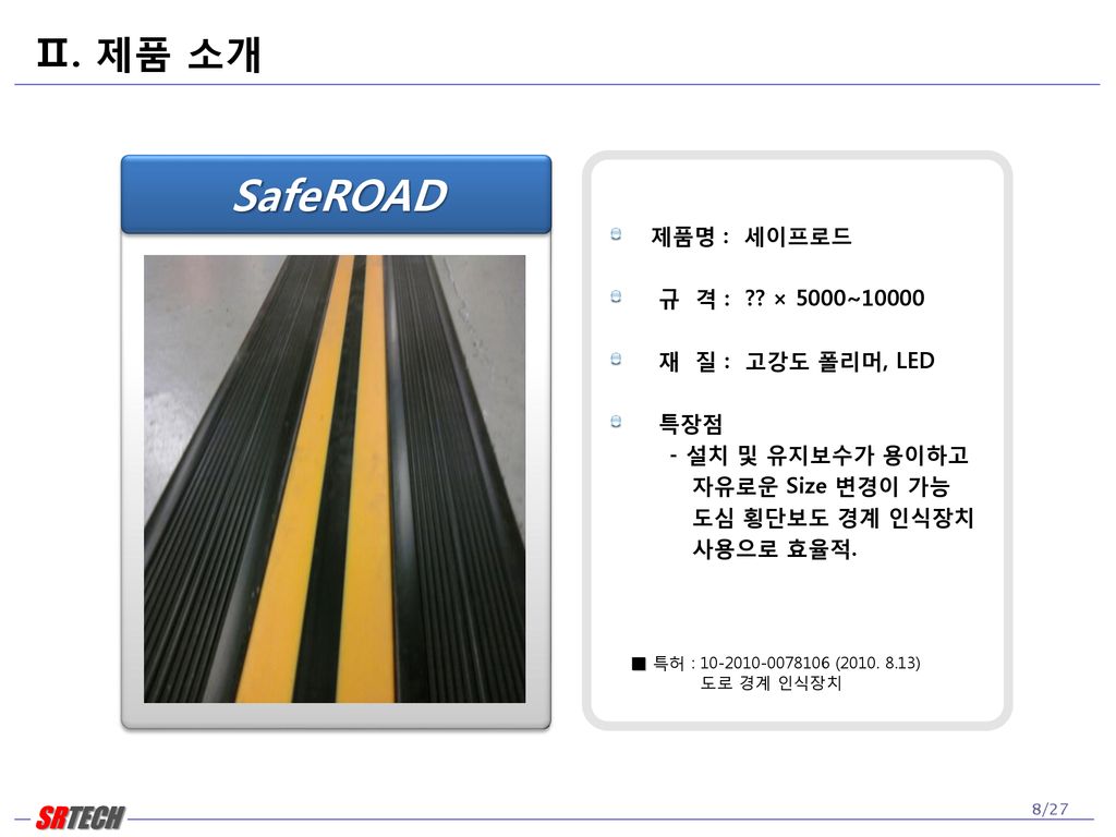 SafeROAD Ⅱ. 제품 소개 제품명 : 세이프로드 규 격 : × 5000~10000 재 질 : 고강도 폴리머, LED