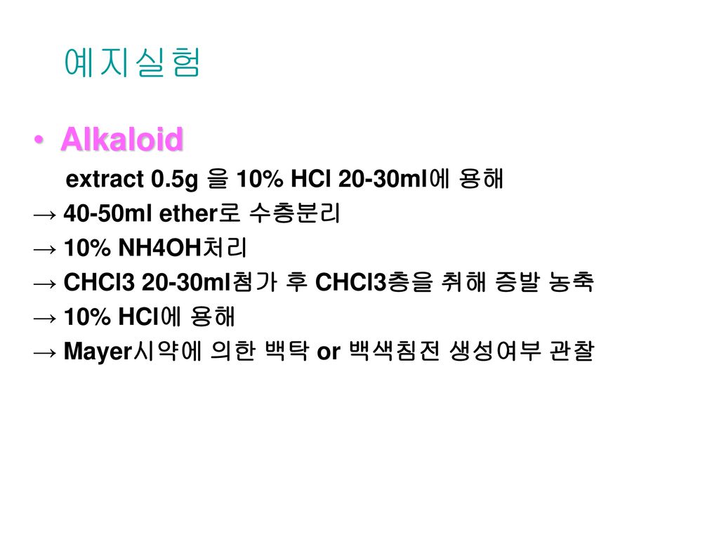 예지실험 Alkaloid extract 0.5g 을 10% HCl 20-30ml에 용해 → 40-50ml ether로 수층분리