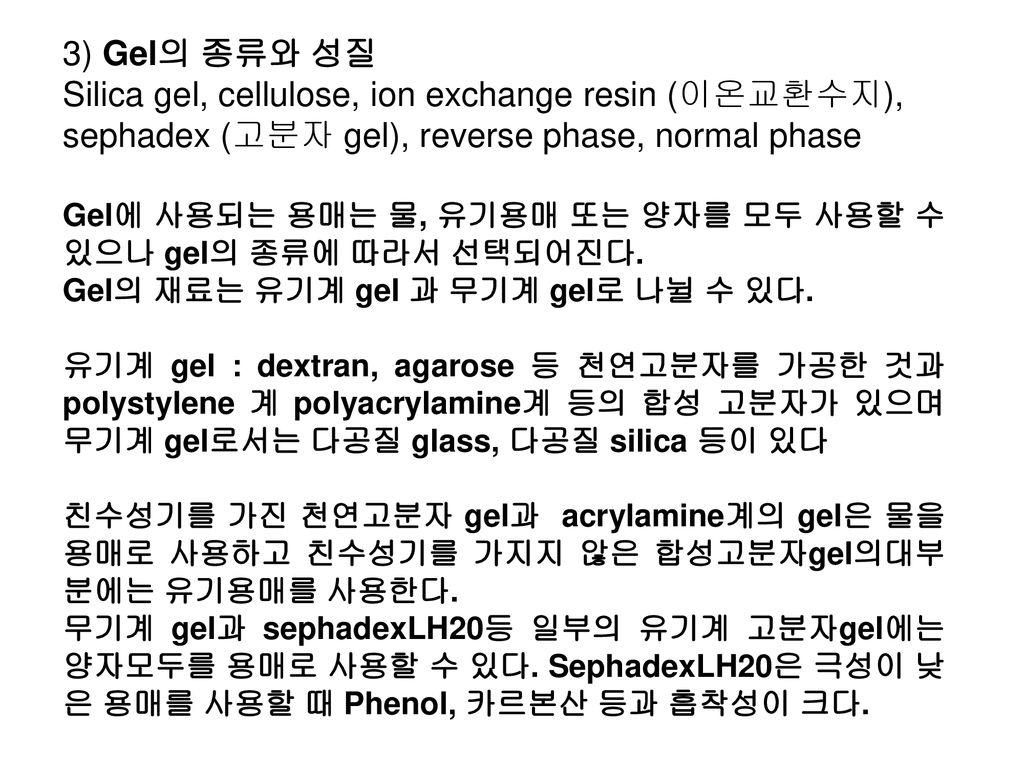 3) Gel의 종류와 성질 Silica gel, cellulose, ion exchange resin (이온교환수지), sephadex (고분자 gel), reverse phase, normal phase.