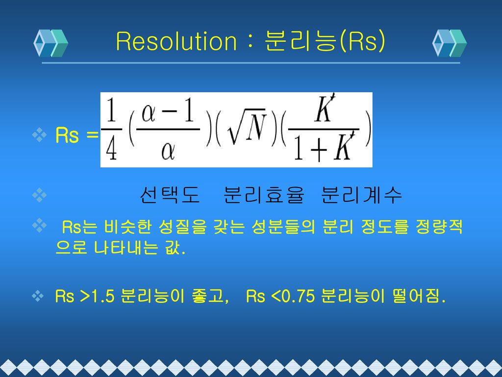 Resolution : 분리능(Rs) Rs = 선택도 분리효율 분리계수