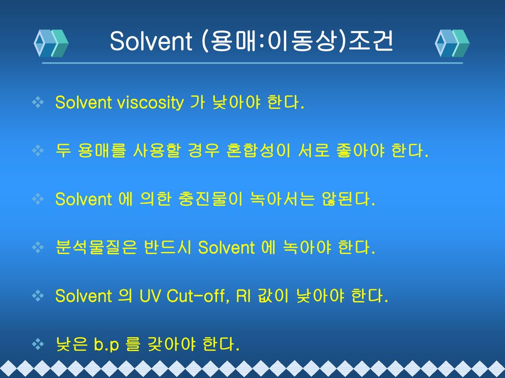 Solvent (용매:이동상)조건 Solvent viscosity 가 낮아야 한다.